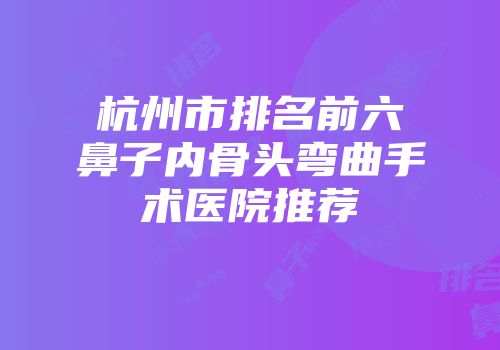 杭州市排名前六鼻子内骨头弯曲手术医院推荐