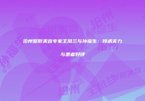 沧州整形美容专家王凤兰与孙福生：技术实力与患者好评