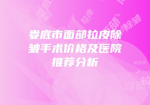 娄底市面部拉皮除皱手术价格及医院推荐分析