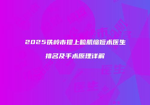 2025铁岭市提上睑肌缩短术医生排名及手术原理详解