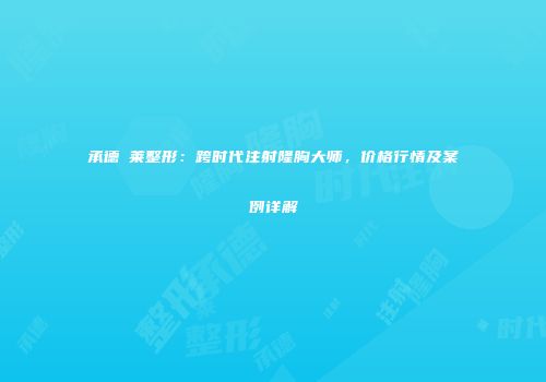承德玥莱整形：跨时代注射隆胸大师，价格行情及案例详解