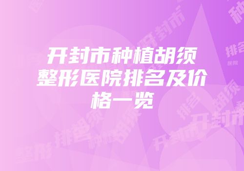开封市种植胡须整形医院排名及价格一览