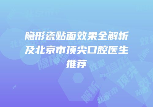 隐形瓷贴面效果全解析及北京市顶尖口腔医生推荐