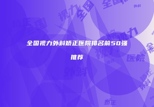 全国视力外斜矫正医院排名前50强推荐