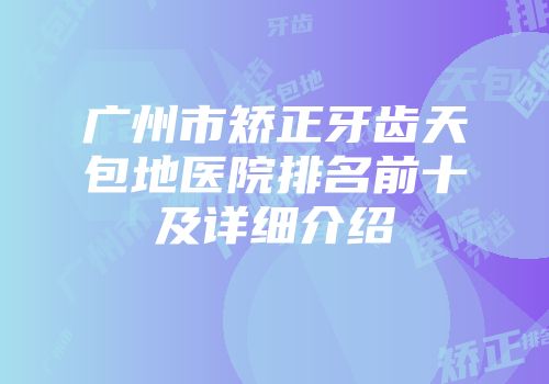 广州市矫正牙齿天包地医院排名前十及详细介绍