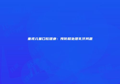 重视儿童口腔健康：预防和处理乳牙问题
