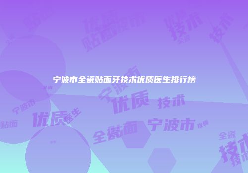 宁波市全瓷贴面牙技术优质医生排行榜