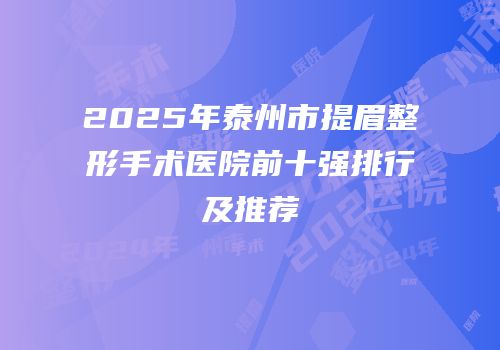2025年泰州市提眉整形手术医院前十强排行及推荐