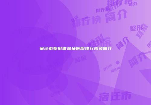 宿迁市整形做耳朵医院排行榜及简介