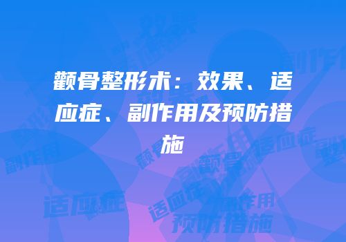 颧骨整形术：效果、适应症、副作用及预防措施