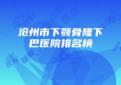 沧州市下颚骨隆下巴医院排名榜