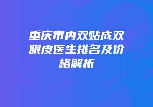 重庆市内双贴成双眼皮医生排名及价格解析