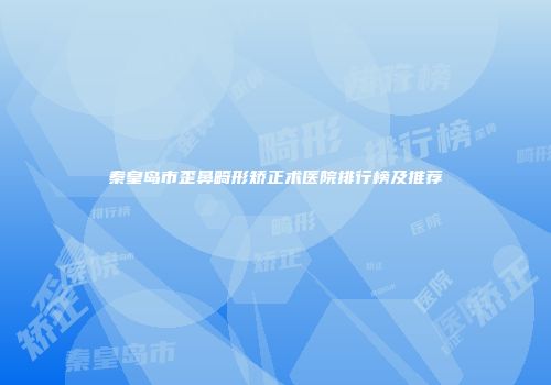 秦皇岛市歪鼻畸形矫正术医院排行榜及推荐