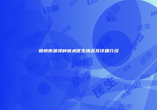 赣州市胡须种植术医生排名及详细介绍