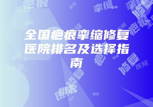 全国疤痕挛缩修复医院排名及选择指南