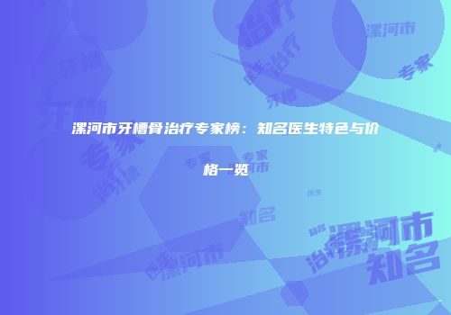 漯河市牙槽骨治疗专家榜：知名医生特色与价格一览