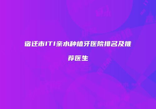 宿迁市ITI亲水种植牙医院排名及推荐医生