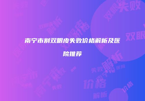 南宁市割双眼皮失败价格解析及医院推荐