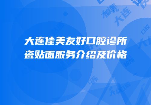 大连佳美友好口腔诊所瓷贴面服务介绍及价格