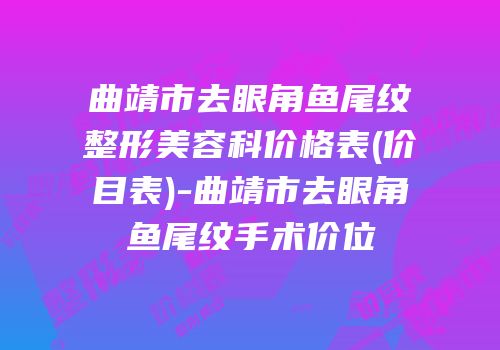 曲靖市去眼角鱼尾纹整形美容科价格表(价目表)-曲靖市去眼角鱼尾纹手术价位