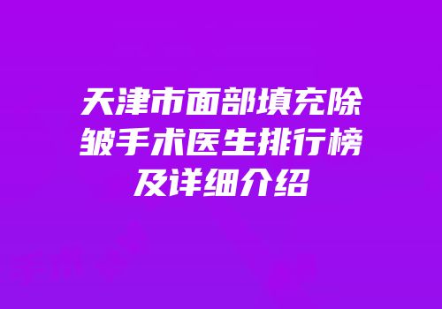 天津市面部填充除皱手术医生排行榜及详细介绍