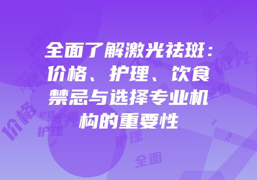 全面了解激光祛斑：价格、护理、饮食禁忌与选择专业机构的重要性