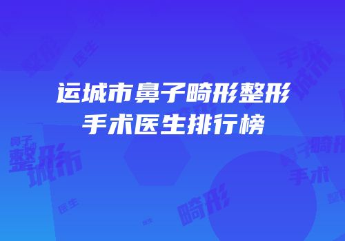 运城市鼻子畸形整形手术医生排行榜
