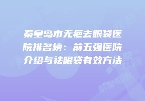 秦皇岛市无疤去眼袋医院排名榜：前五强医院介绍与祛眼袋有效方法