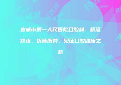 宣威市第一人民医院口腔科：精湛技术，优质服务，见证口腔健康之旅