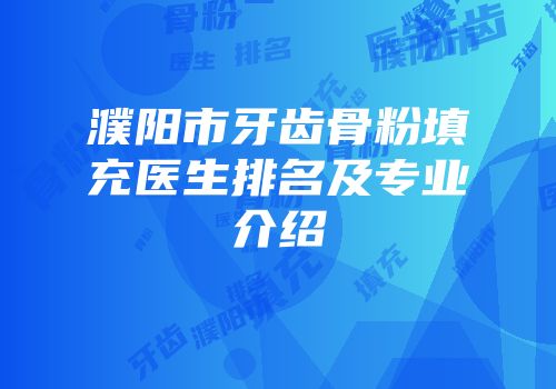 濮阳市牙齿骨粉填充医生排名及专业介绍