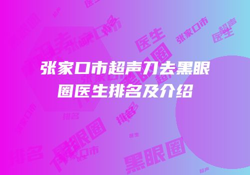 张家口市超声刀去黑眼圈医生排名及介绍
