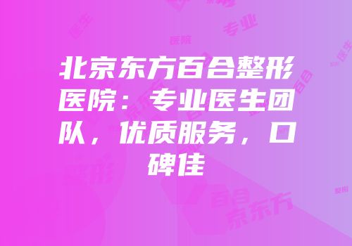 北京东方百合整形医院：专业医生团队，优质服务，口碑佳