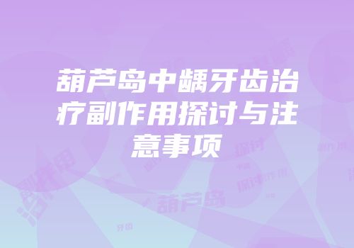 葫芦岛中龋牙齿治疗副作用探讨与注意事项