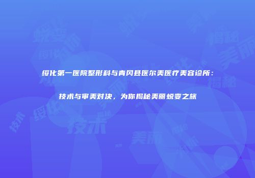 绥化第一医院整形科与青冈县医尔美医疗美容诊所：技术与审美对决，为你揭秘美丽蜕变之旅