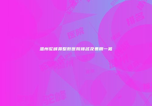 温州驼峰鼻整形医院排名及费用一览