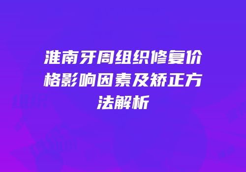 淮南牙周组织修复价格影响因素及矫正方法解析