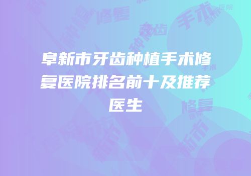 阜新市牙齿种植手术修复医院排名前十及推荐医生