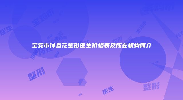 宝鸡市付春花整形医生价格表及所在机构简介