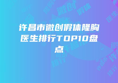 许昌市微创假体隆胸医生排行TOP10盘点