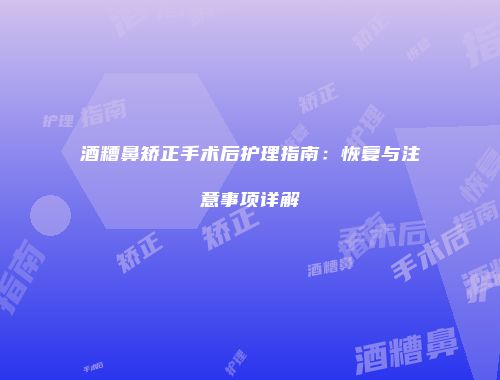酒糟鼻矫正手术后护理指南：恢复与注意事项详解