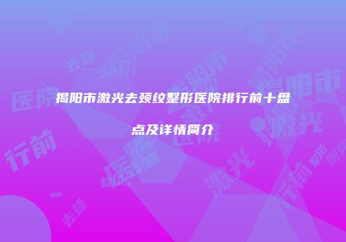 揭阳市激光去颈纹整形医院排行前十盘点及详情简介