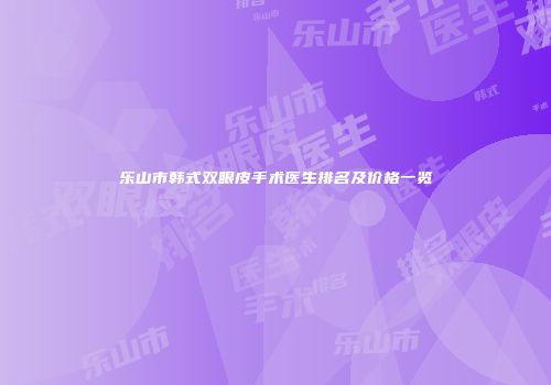 乐山市韩式双眼皮手术医生排名及价格一览