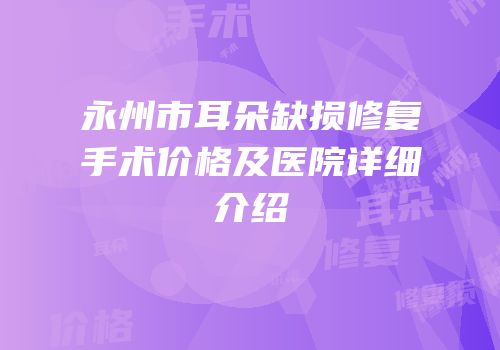 永州市耳朵缺损修复手术价格及医院详细介绍