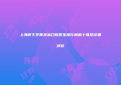 上海市下牙骨突出口腔医生排行榜前十强及详细评价