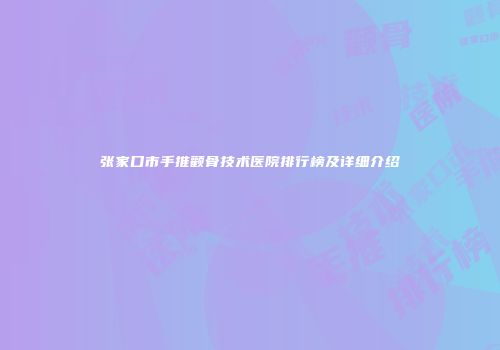 张家口市手推颧骨技术医院排行榜及详细介绍