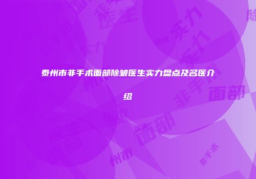 泰州市非手术面部除皱医生实力盘点及名医介绍