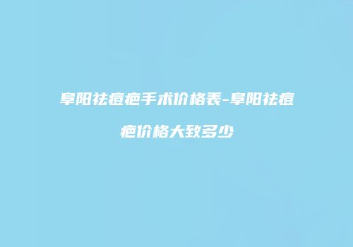 阜阳祛痘疤手术价格表-阜阳祛痘疤价格大致多少