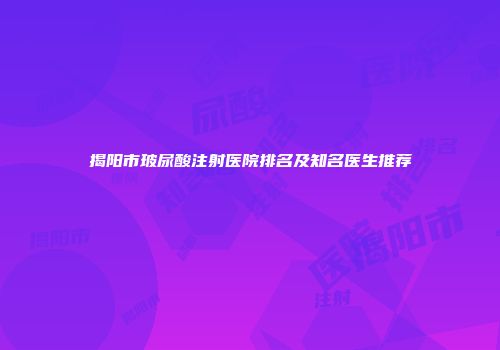 揭阳市玻尿酸注射医院排名及知名医生推荐