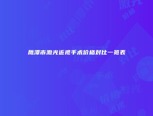 鹰潭市激光近视手术价格对比一览表