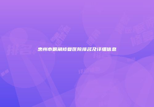 惠州市眼角修复医院排名及详细信息